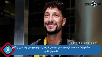 «تطورات مهمة» أزمة وسام أبو علي كيف رد كولومبوس والأهلي ينتظر الأموال الآن